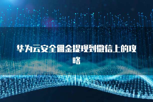 华为云安全佣金提现到微信上的攻略