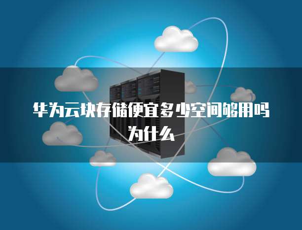 华为云块存储便宜多少空间够用吗为什么