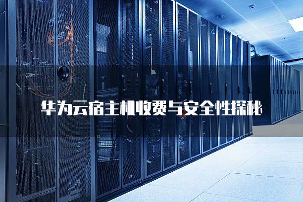 华为云宿主机收费与安全性探秘