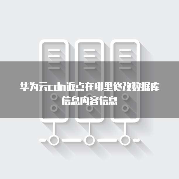 华为云cdn返点在哪里修改数据库信息内容信息