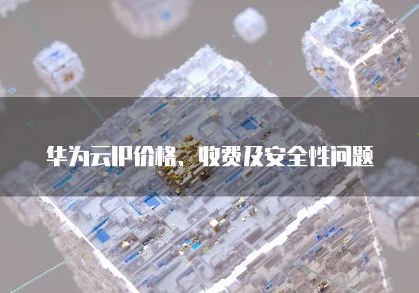 华为云IP价格、收费及安全性问题