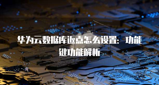 华为云数据库返点怎么设置:功能键功能解析
