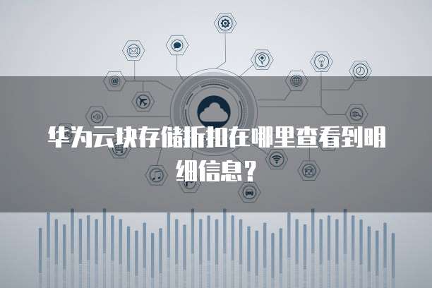华为云块存储折扣在哪里查看到明细信息?