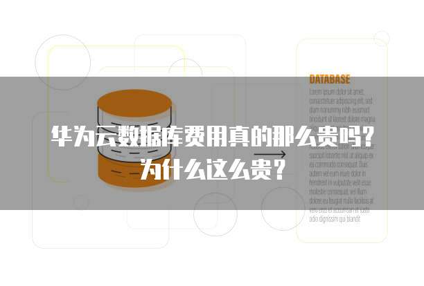 华为云数据库费用真的那么贵吗?为什么这么贵?