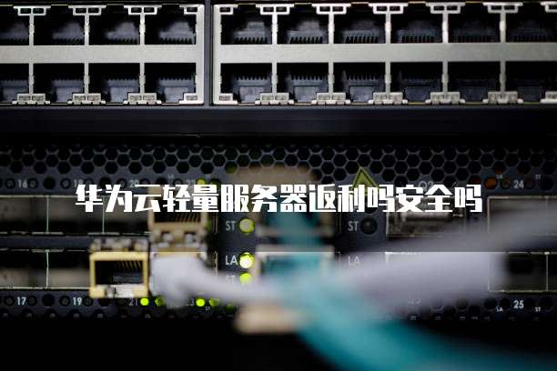 华为云轻量服务器返利吗安全吗