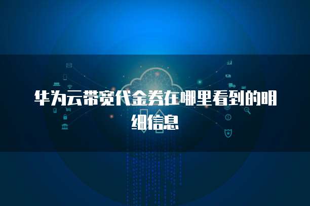 华为云带宽代金券在哪里看到的明细信息