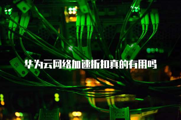 华为云网络加速折扣真的有用吗