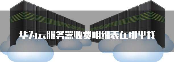 华为云服务器收费明细表在哪里找