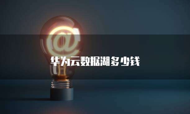 华为云数据湖多少钱