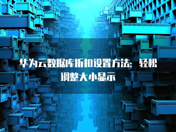华为云数据库折扣设置方法:轻松调整大小显示