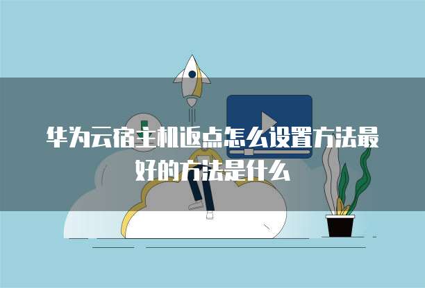 华为云宿主机返点怎么设置方法最好的方法是什么
