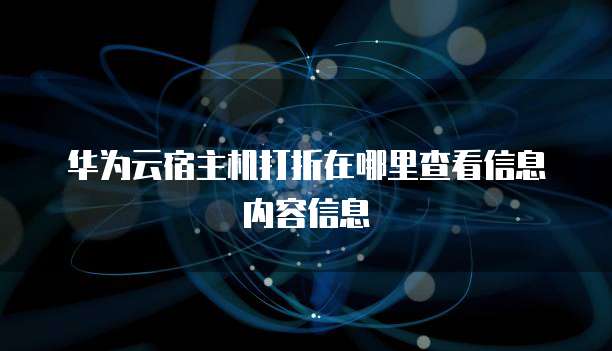 华为云宿主机打折在哪里查看信息内容信息