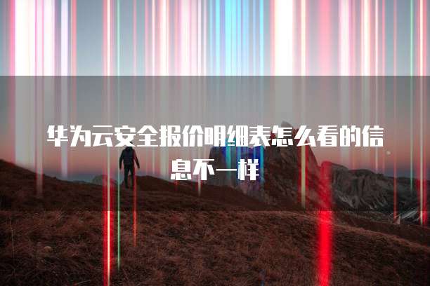 华为云安全报价明细表怎么看的信息不一样