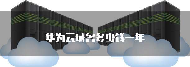 华为云域名多少钱一年