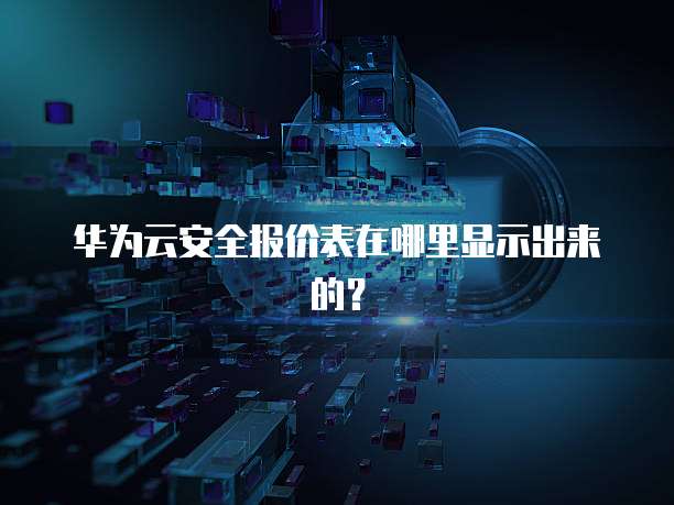 华为云安全报价表在哪里显示出来的?