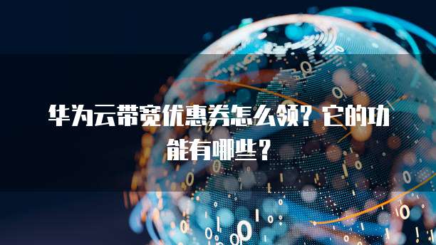 华为云带宽优惠券怎么领?它的功能有哪些?