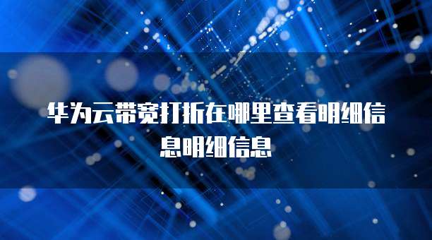 华为云带宽打折在哪里查看明细信息明细信息