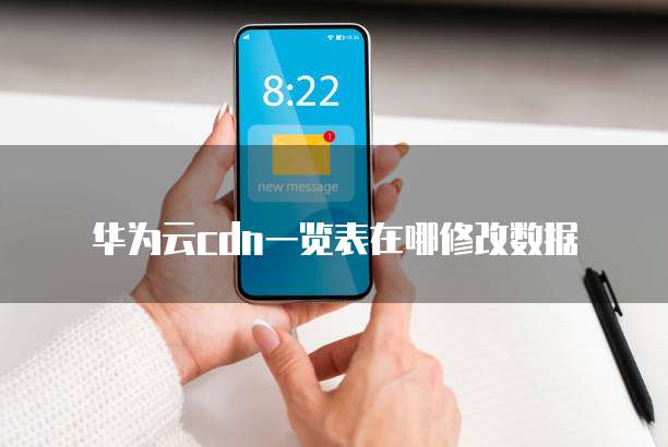 华为云cdn一览表在哪修改数据