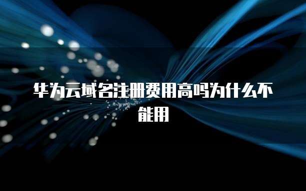 华为云域名注册费用高吗为什么不能用