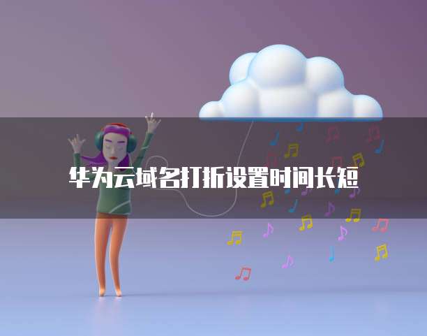 华为云域名打折设置时间长短