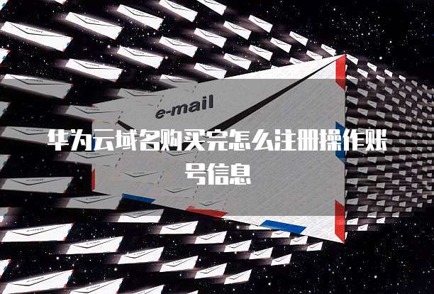 华为云域名购买完怎么注册操作账号信息