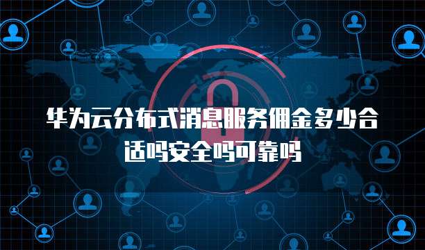 华为云分布式消息服务佣金多少合适吗安全吗可靠吗