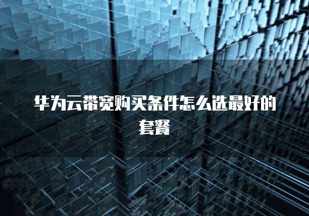 华为云带宽购买条件怎么选最好的套餐