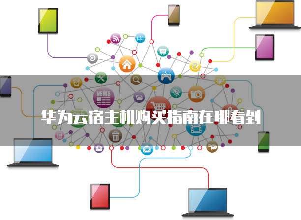 华为云宿主机购买指南在哪看到
