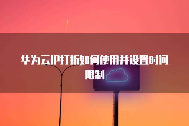 华为云IP打折如何使用并设置时间限制