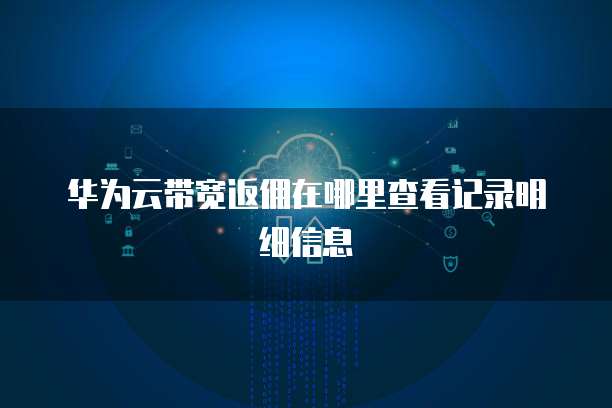 华为云带宽返佣在哪里查看记录明细信息