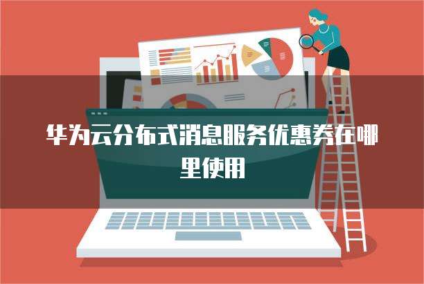 华为云分布式消息服务优惠券在哪里使用