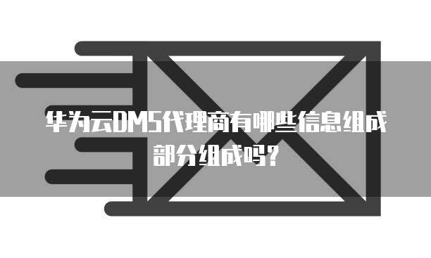 华为云DMS代理商有哪些信息组成部分组成吗?