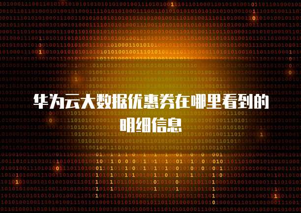 华为云大数据优惠券在哪里看到的明细信息