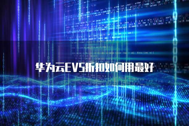 华为云EVS折扣如何用最好