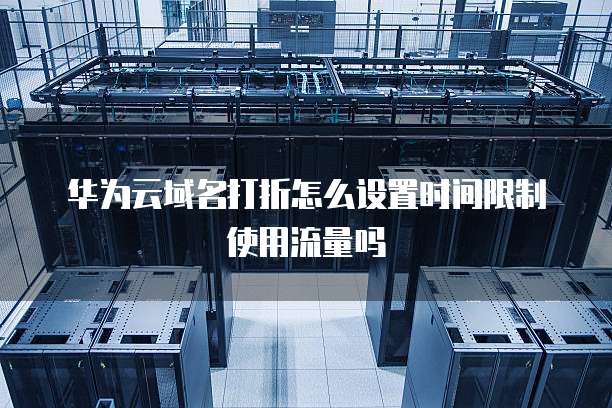 华为云域名打折怎么设置时间限制使用流量吗
