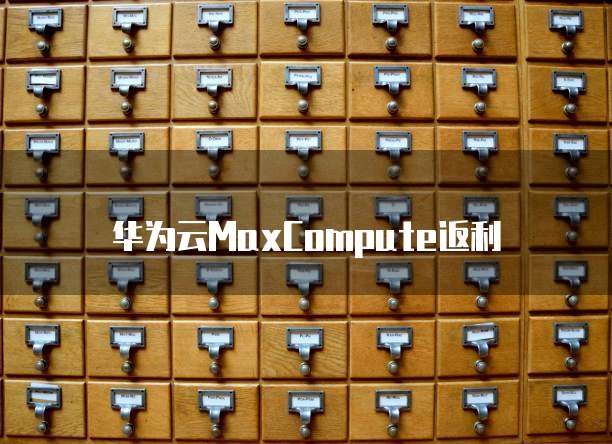 华为云MaxCompute返利