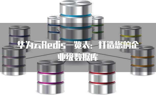 华为云Redis一览表:打造您的企业级数据库