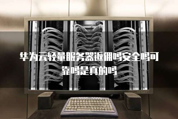 华为云轻量服务器返佣吗安全吗可靠吗是真的吗