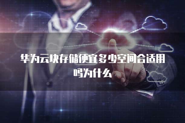 华为云块存储便宜多少空间合适用吗为什么