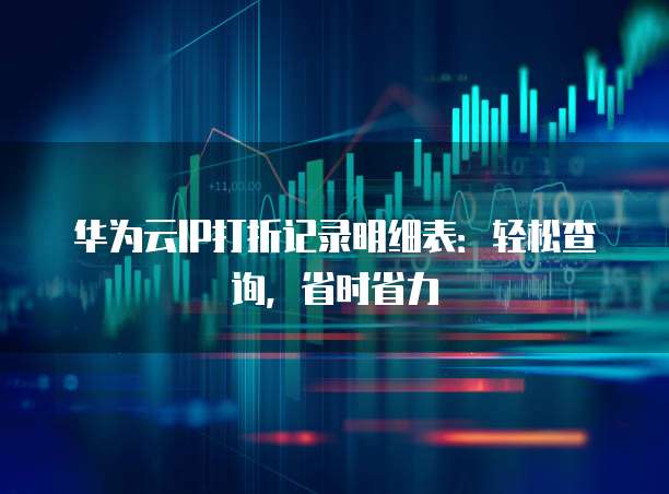 华为云IP打折记录明细表:轻松查询,省时省力