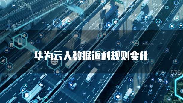 华为云大数据返利规则变化