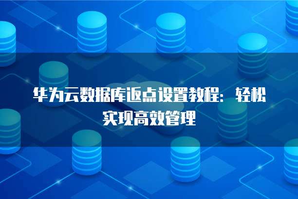华为云数据库返点设置教程:轻松实现高效管理