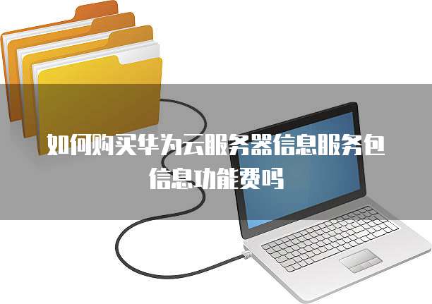 如何购买华为云服务器信息服务包信息功能费吗