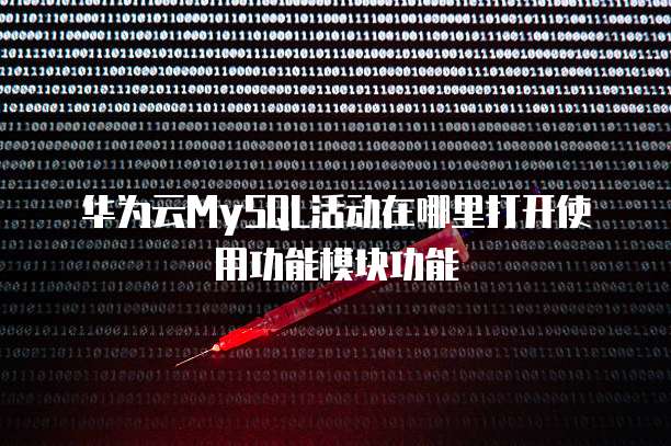 华为云MySQL活动在哪里打开使用功能模块功能