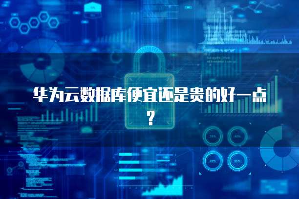 华为云数据库便宜还是贵的好一点?