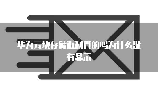 华为云块存储返利真的吗为什么没有显示