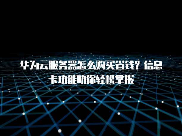 华为云服务器怎么购买省钱?信息卡功能助你轻松掌握