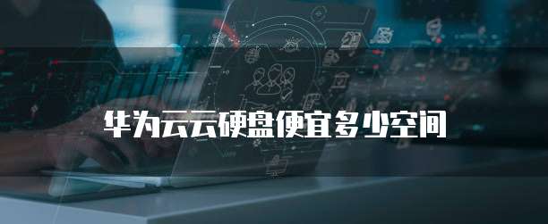 华为云云硬盘便宜多少空间