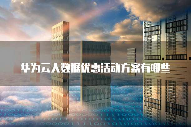华为云大数据优惠活动方案有哪些