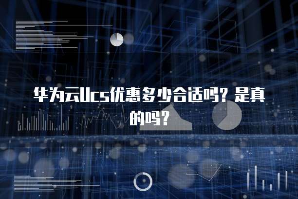 华为云Ucs优惠多少合适吗?是真的吗?